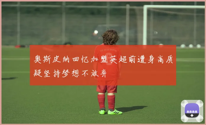 奥斯皮纳回忆加盟英超前遭身高质疑坚持梦想不放弃