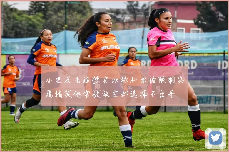 小里反击追梦言论称科尔被限制实属搞笑他常被放空却选择不出手
