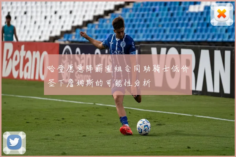 哈登愿意降薪重组合同助骑士低价签下詹姆斯的可能性分析