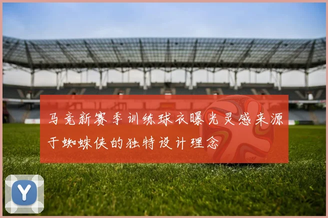马竞新赛季训练球衣曝光灵感来源于蜘蛛侠的独特设计理念