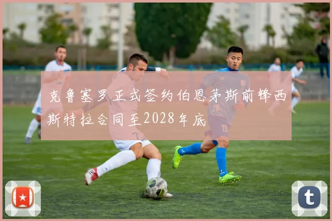 克鲁塞罗正式签约伯恩茅斯前锋西斯特拉合同至2028年底