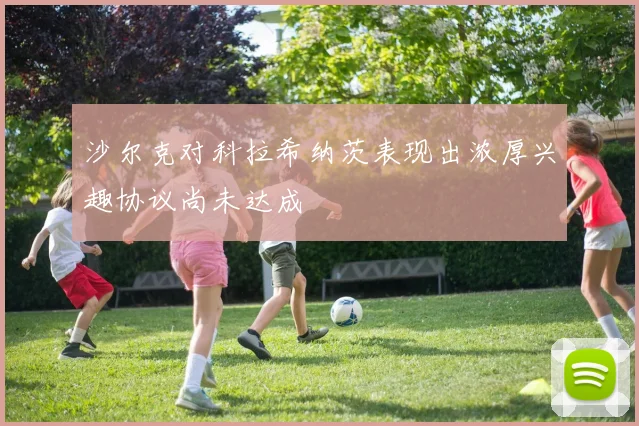 沙尔克对科拉希纳茨表现出浓厚兴趣协议尚未达成